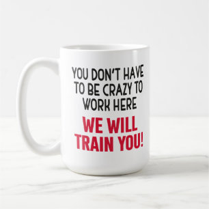You Don't Have To Be Crazy To Work Here, coworker Coffee Mug