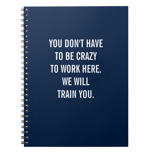 You Don't Have to Be Crazy To Work Here Notebook (Front)