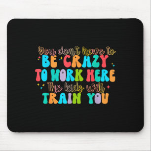 You Don't Have To Be Crazy To Work Here The Kids W Mouse Pad