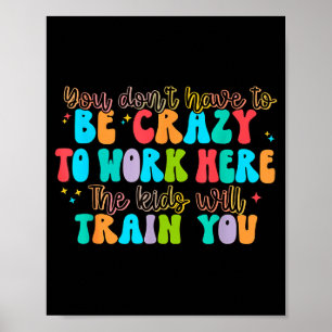 You Don't Have To Be Crazy To Work Here The Kids W Poster