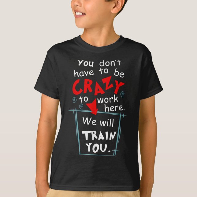 You Don't Have To Be Crazy To Work Here We'll Trai T-Shirt (Front)