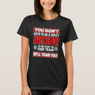 You Dont Have To Be Crazy Well Train You Archery T-Shirt