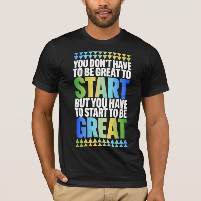 You dont have to be great to start T-Shirt (Front)