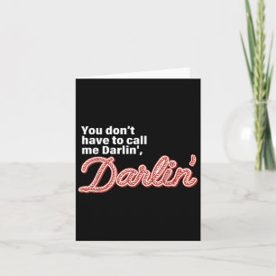 You Don't Have To Call Me Darlin' Darlin' Funny Qu Card
