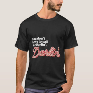 You Don't Have To Call Me Darlin' Darlin' Funny Qu T-Shirt