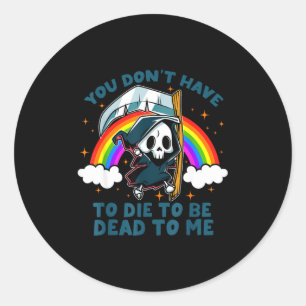 You Don't Have To Die To Be Dead To Me Sarcastic S Classic Round Sticker