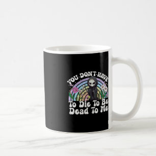 You Don't Have To Die To Be Dead To Me Sarcastic S Coffee Mug