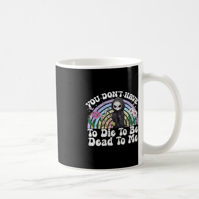 You Don't Have To Die To Be Dead To Me Sarcastic S Coffee Mug (Right)