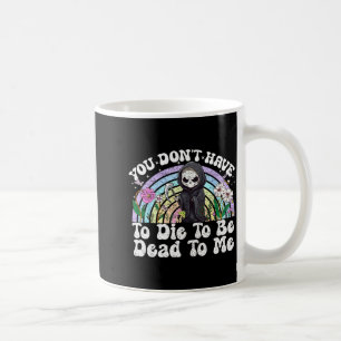 You Don't Have To Die To Be Dead To Me Sarcastic S Coffee Mug