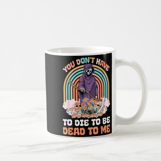 You Don't Have To Die To Be Dead To Me Sarcastic S Coffee Mug (Right)