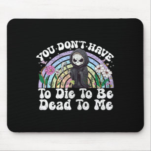 You Don't Have To Die To Be Dead To Me Sarcastic S Mouse Pad