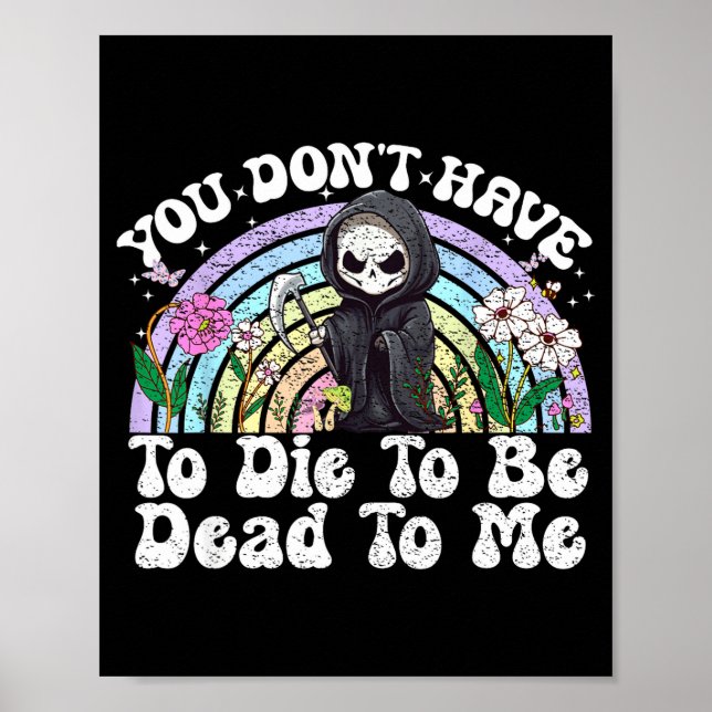 You Don't Have To Die To Be Dead To Me Sarcastic S Poster (Front)