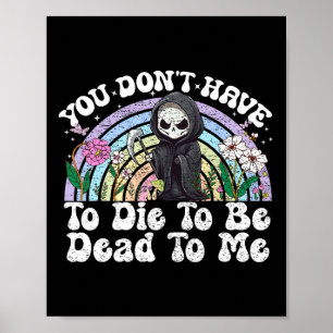 You Don't Have To Die To Be Dead To Me Sarcastic S Poster