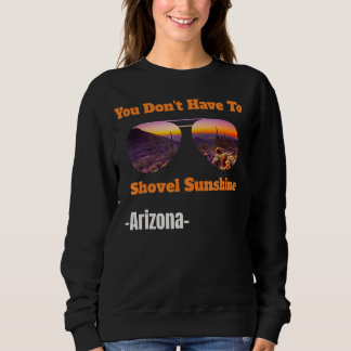 You Don't Have To Shovel Sunshine In Arizona Cool Sweatshirt