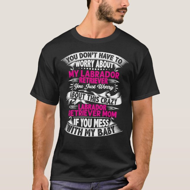 You Dont Have To Worry About My Labrador Retriever T-Shirt (Front)