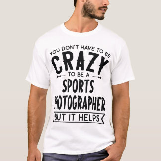 You Dont Haveo Be A Crazy Sports Photographer gift T-Shirt