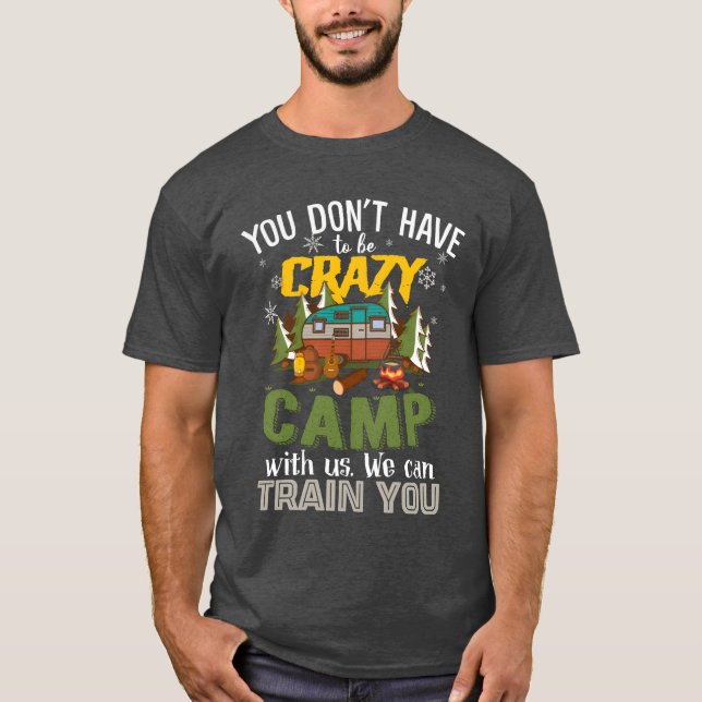 You Dont Haveo Be Crazy Camp With Us friend T-Shirt (Front)