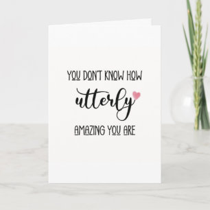 you don't know how utterly amazing you are card