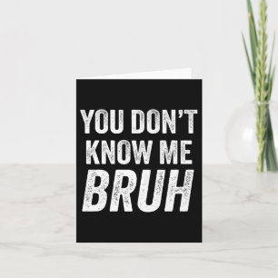 You Don't Know Me Bruh - Street Quote Gift Premium Card