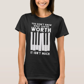 You Don't Know What You're Worth Music Piano T-Shirt