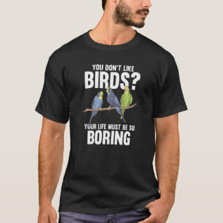 you don't like birds your life must Birding Birds  T-Shirt