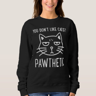 You Don't Like Cats Pawthetic Cat Pet Owner Sweatshirt