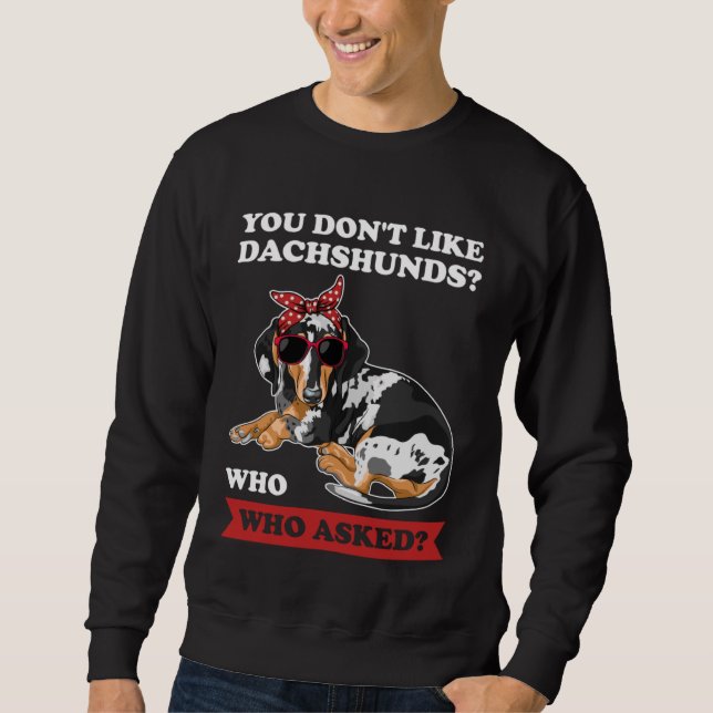 you don't like dachshunds who who asked wiener sweatshirt (Front)