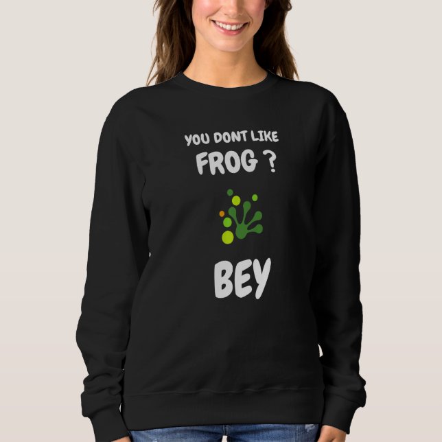 You dont like frog bye  Frog saying Sweatshirt (Front)