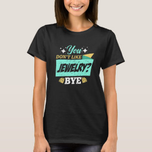 You Dont Like Jewellery Bye Jewelery Earrings Diam T-Shirt