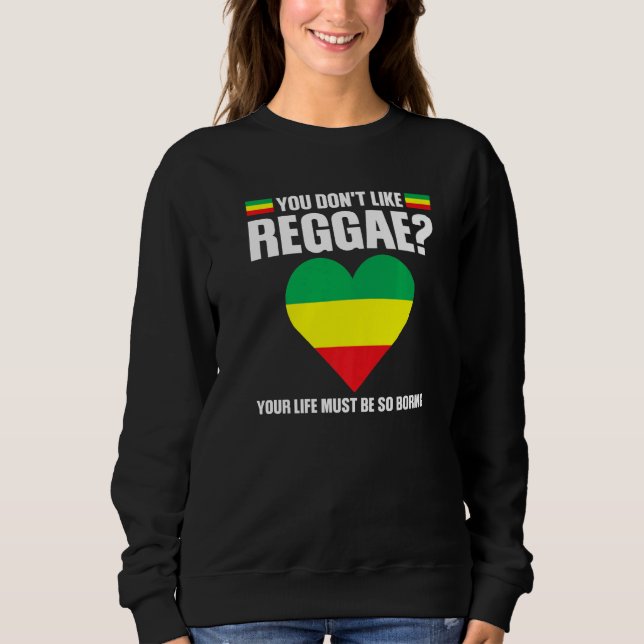 you don't like reggae Reggae music reggae   Sweatshirt (Front)