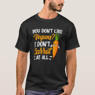 You Dont Like Vegans I Don't Carrot All T-Shirt