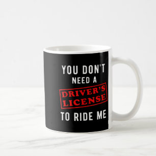 You don't need a driver's license to ride me  coffee mug