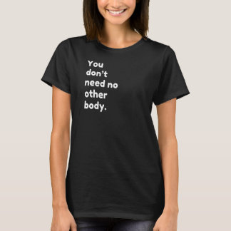 You Dont Need No Other Body T-Shirt