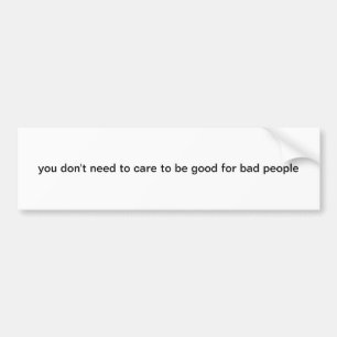 you don't need to care to be good for bad people bumper sticker