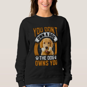 You don't own a dog the dog owns you Golden Retrie Sweatshirt