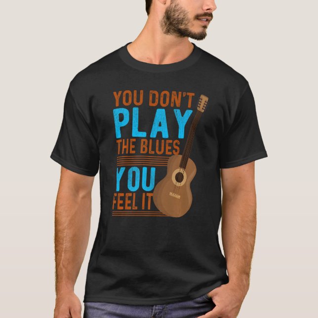 You Don't Play The Blues Feel It  Guitar Classic T-Shirt (Front)
