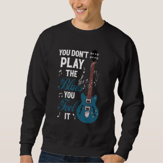 You Don't Play The Blues You Feel It Musician Guit Sweatshirt