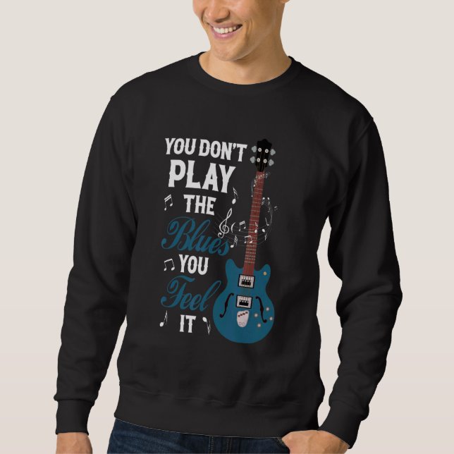 You Don't Play The Blues You Feel It Musician Guit Sweatshirt (Front)