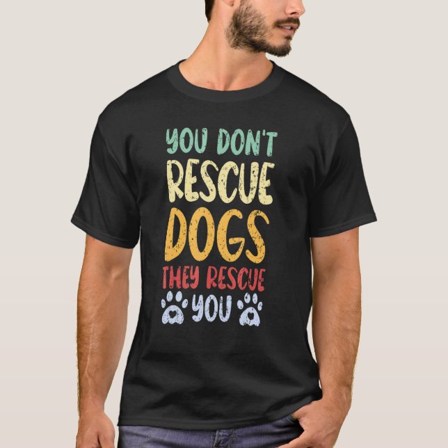 You Don't Rescue Dogs They Rescue You Animal Rescu T-Shirt (Front)