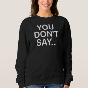 You Don't Say Funny Jokes Sarcastic Sweatshirt