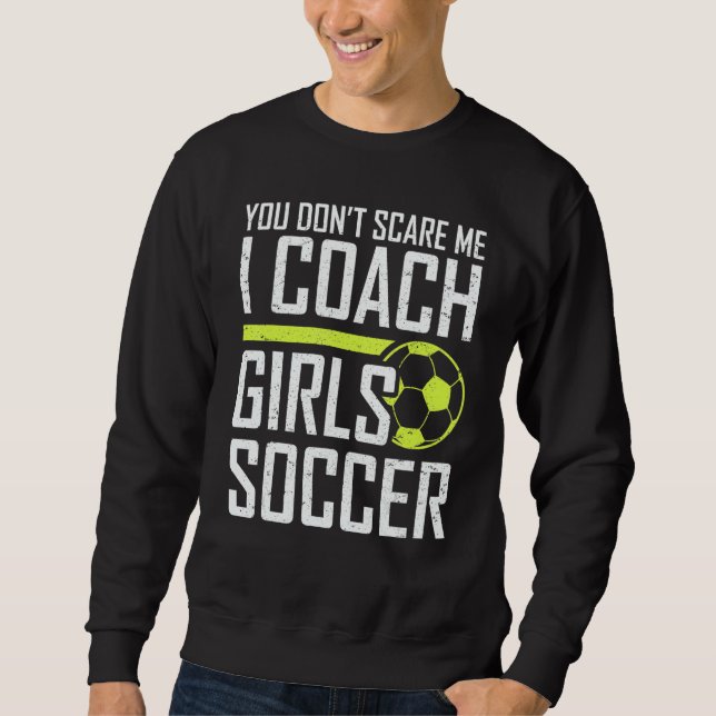 You Don't Scare Me Coaches Coach Girls Soccer Coac Sweatshirt (Front)