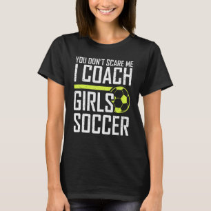 You Don't Scare Me Coaches Coach Girls Soccer Coac T-Shirt