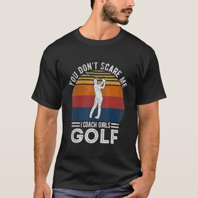 You Don't Scare Me Girl Golf Coach Golf Player Gol T-Shirt (Front)