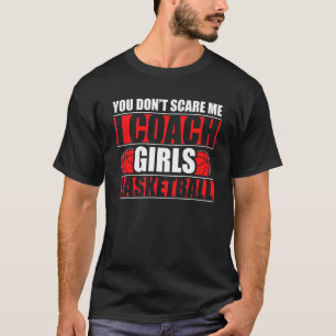 You Dont Scare Me I Coach Girls Basketball Coach T-Shirt