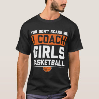 You Dont Scare Me I Coach Girls Basketball Funny C T-Shirt