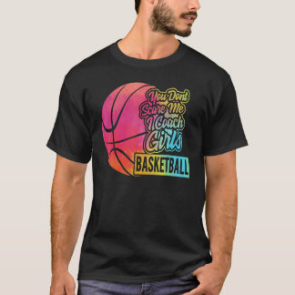You Don't Scare Me I Coach Girls Basketball Sport  T-Shirt