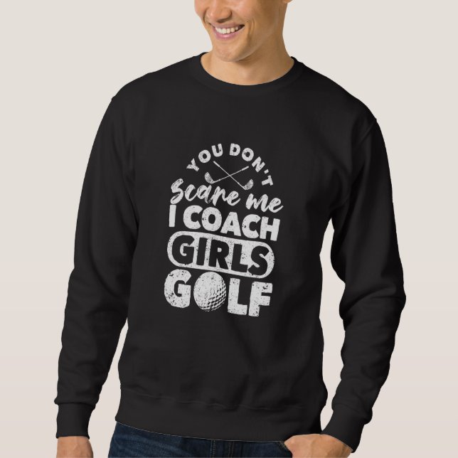 You Don't Scare Me I Coach Girls Golf   Golfing Co Sweatshirt (Front)