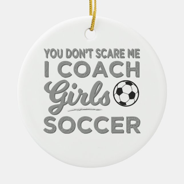 You Don't Scare Me I Coach Girls Soccer Ceramic Ornament (Front)