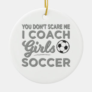You Don't Scare Me I Coach Girls Soccer Ceramic Ornament