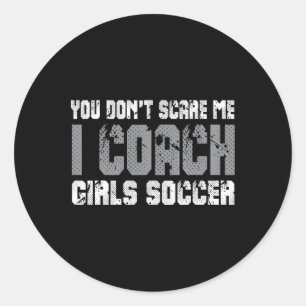 You Don't Scare Me I Coach Girls Soccer Classic Round Sticker